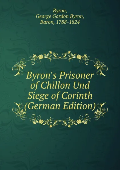 Обложка книги Byron.s Prisoner of Chillon Und Siege of Corinth (German Edition), George Gordon Byron