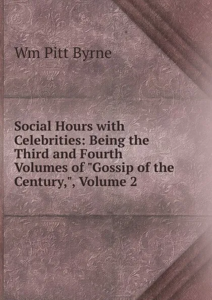 Обложка книги Social Hours with Celebrities: Being the Third and Fourth Volumes of 