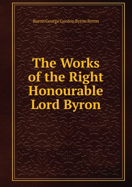 Обложка книги The Works of the Right Honourable Lord Byron., George Gordon Byron