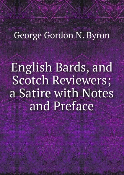 Обложка книги English Bards, and Scotch Reviewers; a Satire with Notes and Preface, George Gordon N. Byron