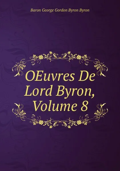 Обложка книги OEuvres De Lord Byron, Volume 8, George Gordon Byron
