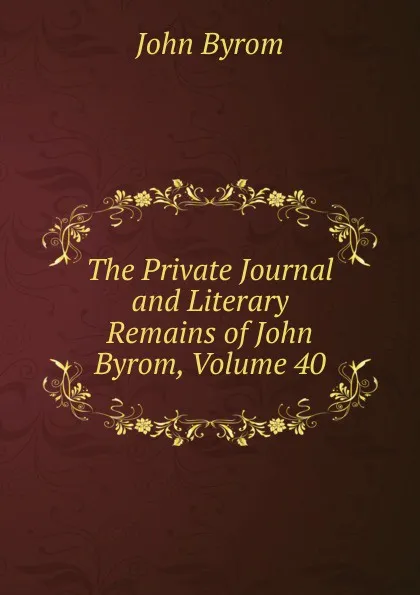 Обложка книги The Private Journal and Literary Remains of John Byrom, Volume 40, John Byrom