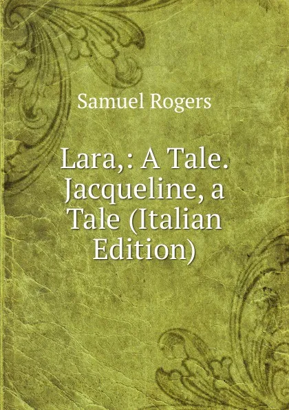 Обложка книги Lara,: A Tale. Jacqueline, a Tale (Italian Edition), Samuel Rogers