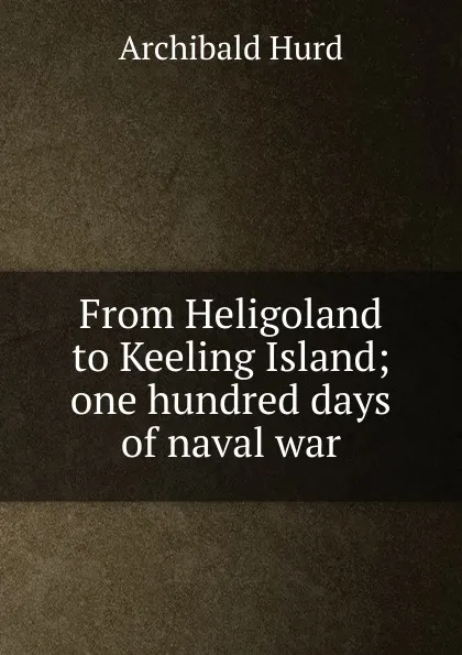 Обложка книги From Heligoland to Keeling Island; one hundred days of naval war, Archibald Hurd