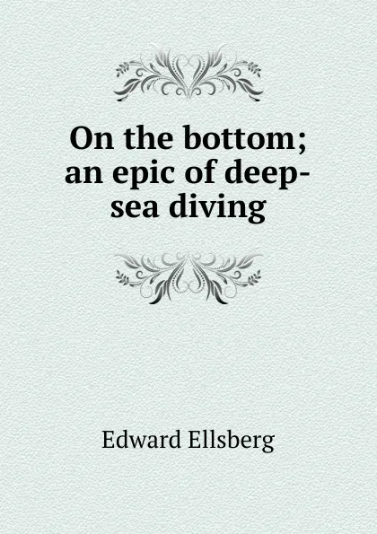 Обложка книги On the bottom; an epic of deep-sea diving, Edward Ellsberg