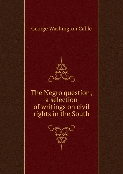 Обложка книги The Negro question; a selection of writings on civil rights in the South, Cable George Washington