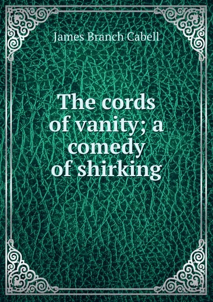 Обложка книги The cords of vanity; a comedy of shirking, Cabell James Branch