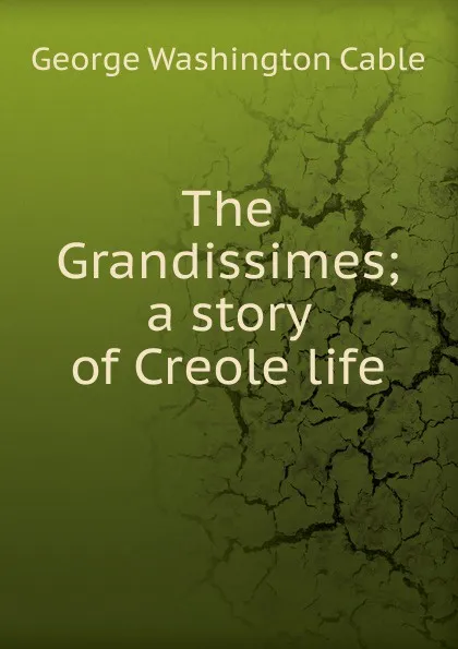 Обложка книги The Grandissimes; a story of Creole life, Cable George Washington