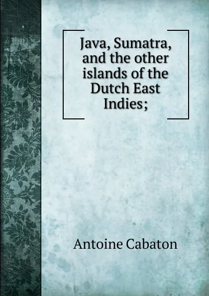 Обложка книги Java, Sumatra, and the other islands of the Dutch East Indies;, Antoine Cabaton