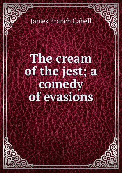 Обложка книги The cream of the jest; a comedy of evasions, Cabell James Branch