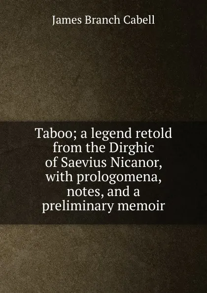 Обложка книги Taboo; a legend retold from the Dirghic of Saevius Nicanor, with prologomena, notes, and a preliminary memoir, Cabell James Branch