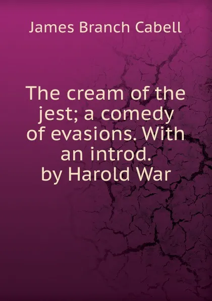 Обложка книги The cream of the jest; a comedy of evasions. With an introd. by Harold War, Cabell James Branch