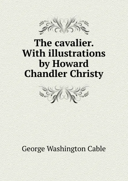 Обложка книги The cavalier. With illustrations by Howard Chandler Christy, Cable George Washington