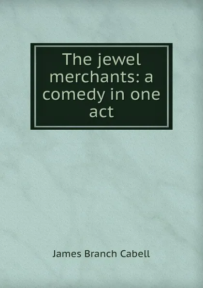 Обложка книги The jewel merchants: a comedy in one act, Cabell James Branch