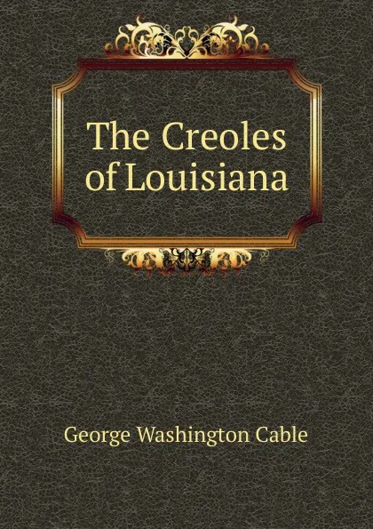 Обложка книги The Creoles of Louisiana, Cable George Washington