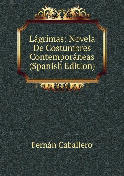 Обложка книги Lagrimas: Novela De Costumbres Contemporaneas (Spanish Edition), Fernán Caballero