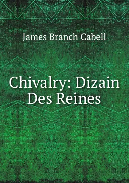 Обложка книги Chivalry: Dizain Des Reines, Cabell James Branch