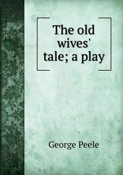 Обложка книги The old wives. tale; a play, George Peele