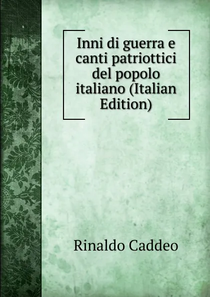 Обложка книги Inni di guerra e canti patriottici del popolo italiano (Italian Edition), Rinaldo Caddeo