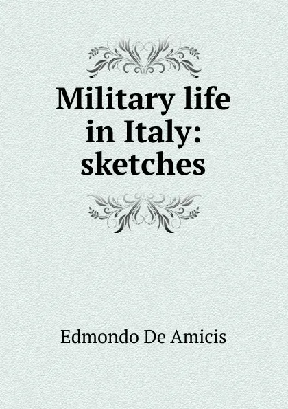 Обложка книги Military life in Italy: sketches, Edmondo de Amicis