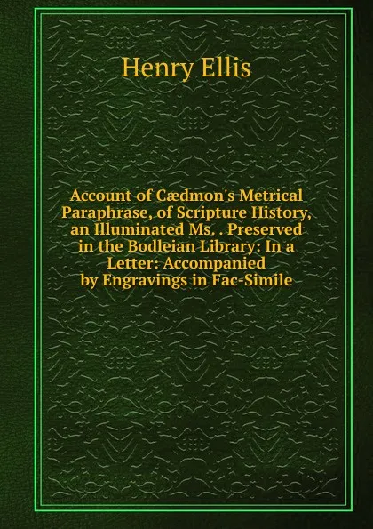 Обложка книги Account of Caedmon.s Metrical Paraphrase, of Scripture History, an Illuminated Ms. . Preserved in the Bodleian Library: In a Letter: Accompanied by Engravings in Fac-Simile, Henry Ellis