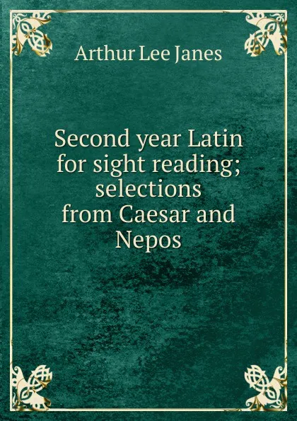 Обложка книги Second year Latin for sight reading; selections from Caesar and Nepos, Arthur Lee Janes