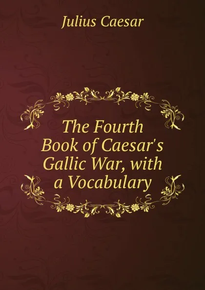 Обложка книги The Fourth Book of Caesar.s Gallic War, with a Vocabulary, Caesar Gaius Julius