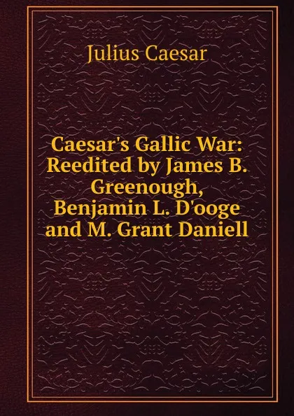 Обложка книги Caesar.s Gallic War: Reedited by James B. Greenough, Benjamin L. D.ooge and M. Grant Daniell, Caesar Gaius Julius