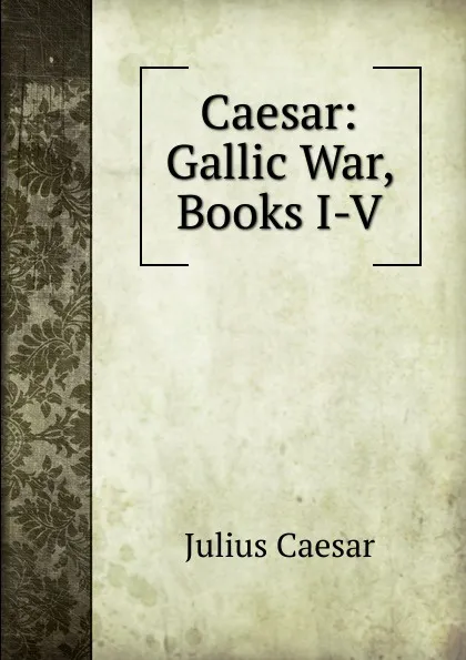 Обложка книги Caesar: Gallic War, Books I-V, Caesar Gaius Julius