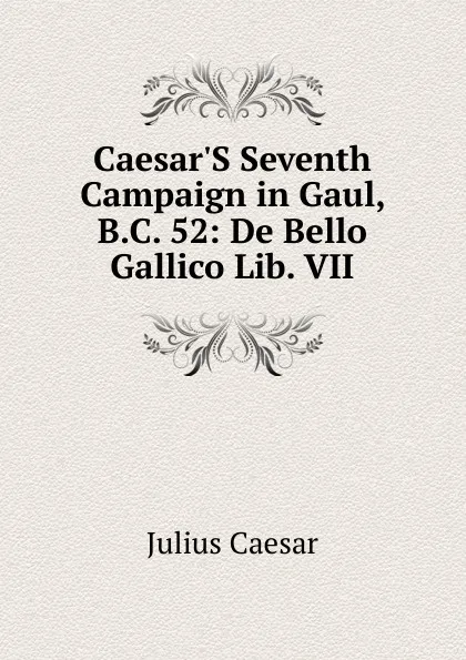 Обложка книги Caesar.S Seventh Campaign in Gaul, B.C. 52: De Bello Gallico Lib. VII, Caesar Gaius Julius