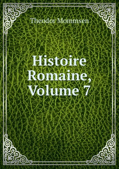 Обложка книги Histoire Romaine, Volume 7, Théodor Mommsen