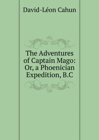 Обложка книги The Adventures of Captain Mago: Or, a Phoenician Expedition, B.C., David-Léon Cahun