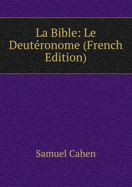 Обложка книги La Bible: Le Deuteronome (French Edition), Samuel Cahen