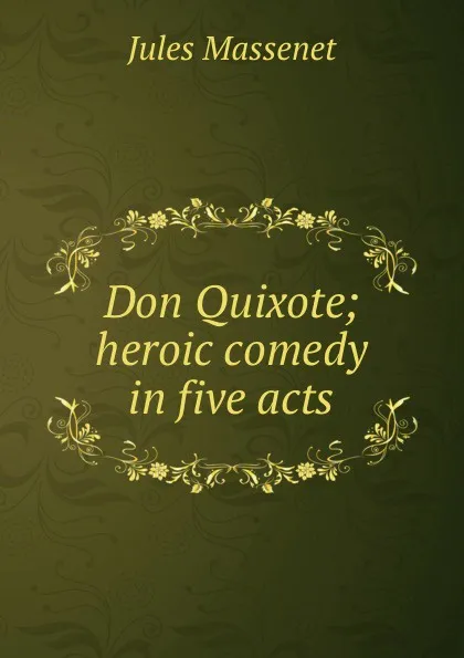 Обложка книги Don Quixote; heroic comedy in five acts, Jules Massenet