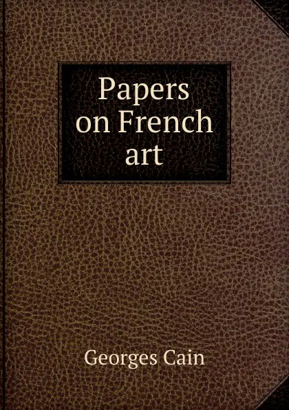 Обложка книги Papers on French art, Georges Cain