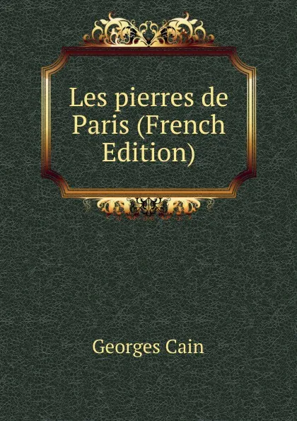 Обложка книги Les pierres de Paris (French Edition), Georges Cain