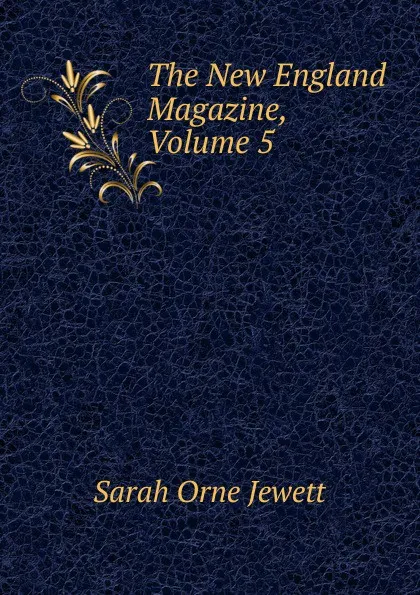 Обложка книги The New England Magazine, Volume 5, Jewett Sarah Orne