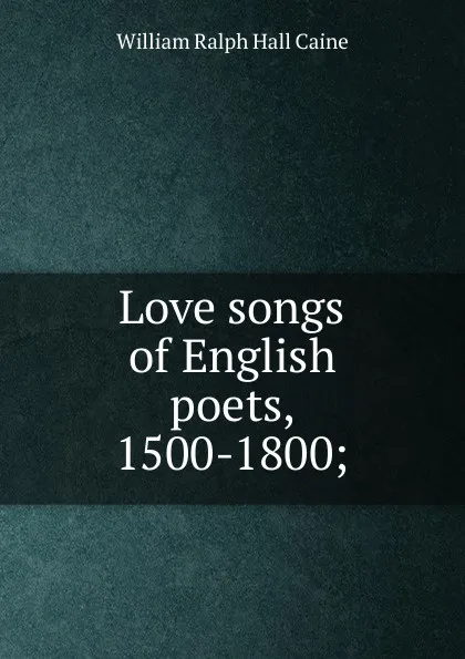 Обложка книги Love songs of English poets, 1500-1800;, William Ralph Hall Caine