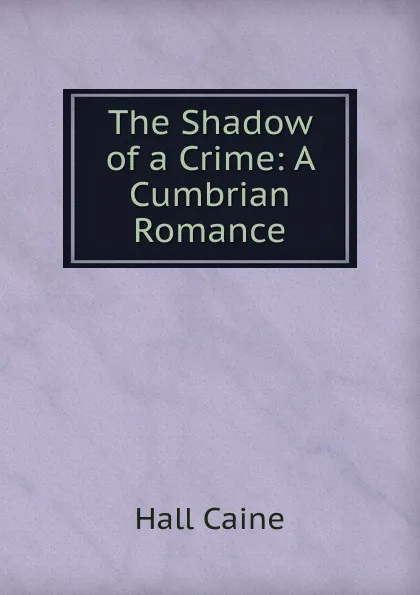 Обложка книги The Shadow of a Crime: A Cumbrian Romance, Caine Hall