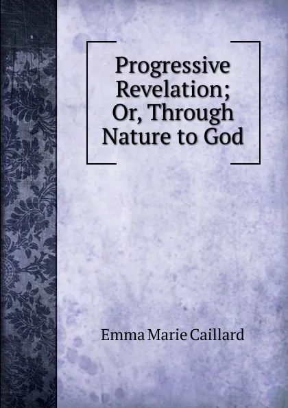 Обложка книги Progressive Revelation; Or, Through Nature to God, Emma Marie Caillard