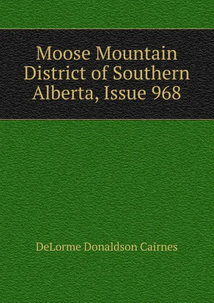 Обложка книги Moose Mountain District of Southern Alberta, Issue 968, DeLorme Donaldson Cairnes