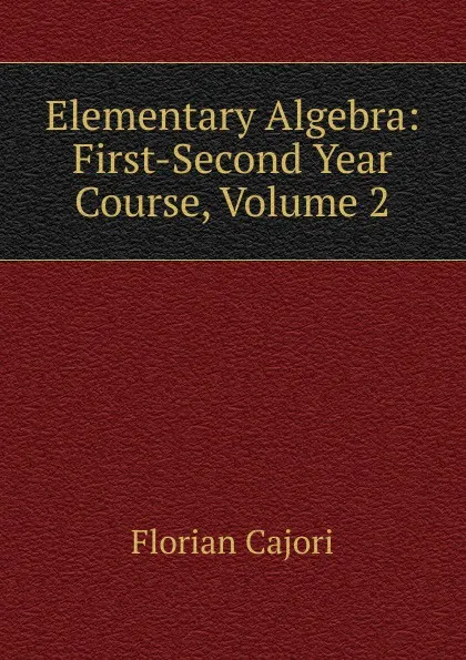 Обложка книги Elementary Algebra: First-Second Year Course, Volume 2, Cajori Florian