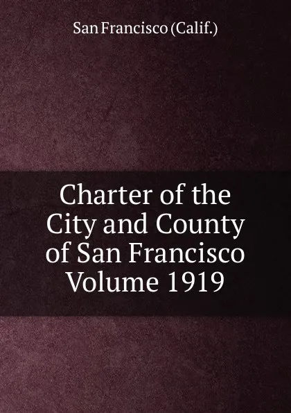 Обложка книги Charter of the City and County of San Francisco Volume 1919, San Francisco