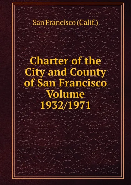 Обложка книги Charter of the City and County of San Francisco Volume 1932/1971, San Francisco