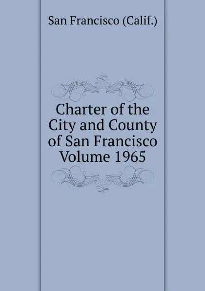 Обложка книги Charter of the City and County of San Francisco Volume 1965, San Francisco