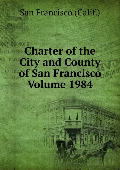 Обложка книги Charter of the City and County of San Francisco Volume 1984, San Francisco