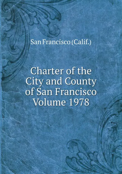 Обложка книги Charter of the City and County of San Francisco Volume 1978, San Francisco