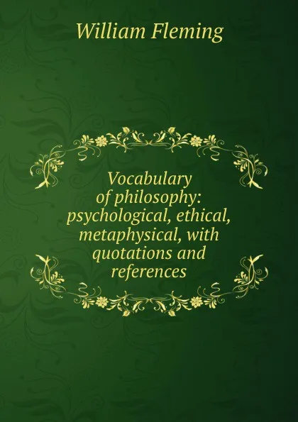 Обложка книги Vocabulary of philosophy: psychological, ethical, metaphysical, with quotations and references, William F. Fleming