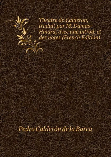 Обложка книги Theatre de Calderon, traduit par M. Damas-Hinard, avec une introd. et des notes (French Edition), Pedro Calderón de la Barca