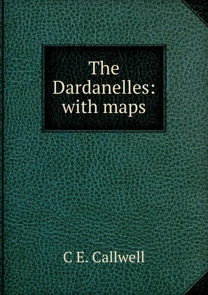 Обложка книги The Dardanelles: with maps, C E. Callwell